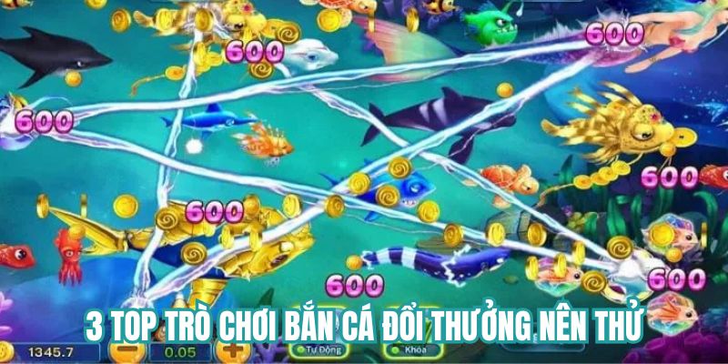 3 top trò chơi bắn cá đổi thưởng nên thử