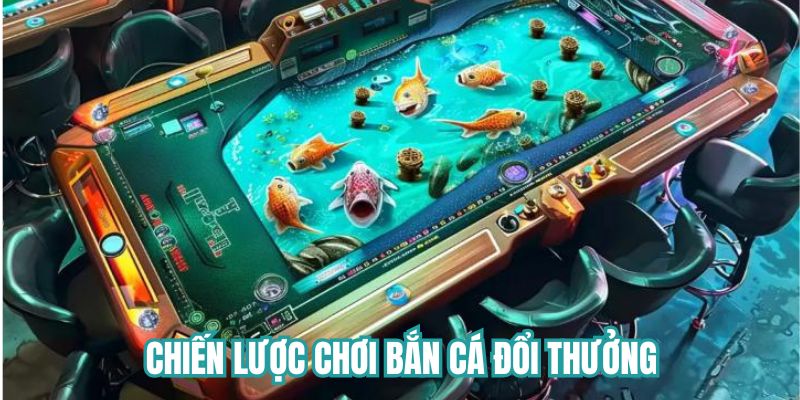 Chiến lược chơi bắn cá đổi thưởng