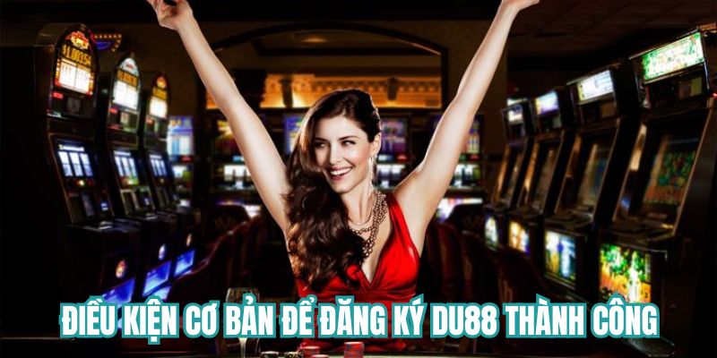 Những điều kiện cơ bản để đăng ký DU88 thành công 