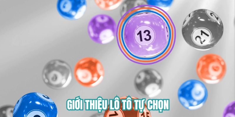 Giới thiệu tổng quan vài nét về lô tô tự chọn 