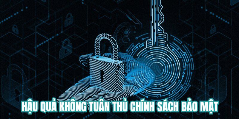 Hậu quả khi không tuân thủ chính sách bảo mật đưa ra