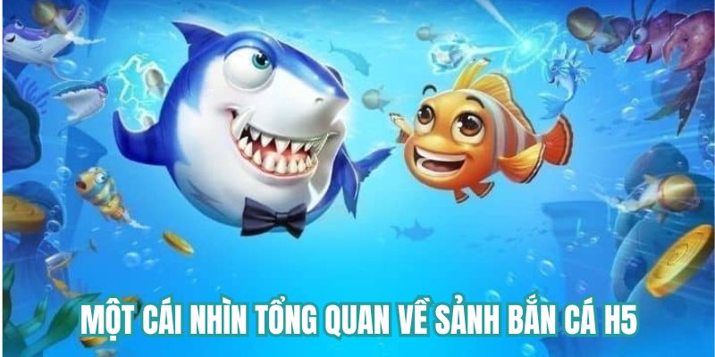Một cái nhìn tổng quan về sảnh bắn cá H5