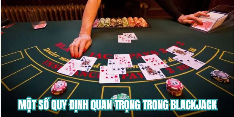 Một số quy định quan trọng trong Blackjack
