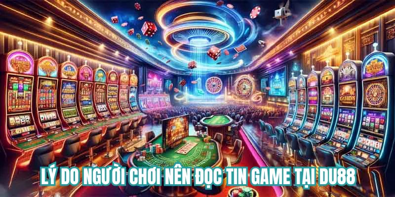 Lý do người chơi nên đọc tin game tại DU88